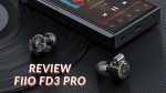 Đánh giá tai nghe FiiO FD3 Pro: Phiên bản “Pro” hơn của FD3