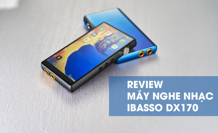 Đánh giá chi tiết iBasso DX170: Chiếc máy nghe nhạc tối ưu trong tầm giá