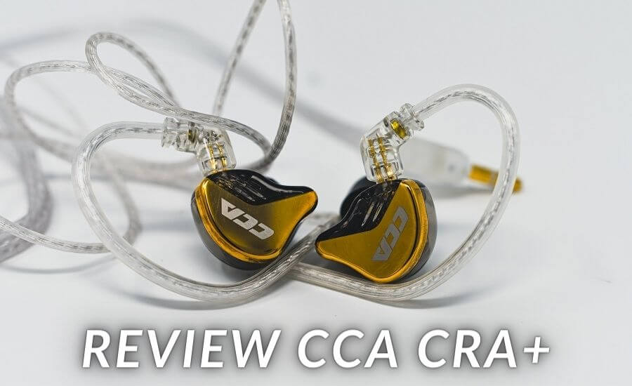 Đánh giá tai nghe CCA CRA+: Thay đổi để chiếm lĩnh thị trường giá rẻ