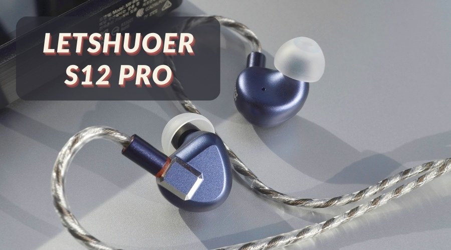 Đánh giá tai nghe Letshuoer S12 Pro: Bản nâng cấp nhẹ của phiên bản S12