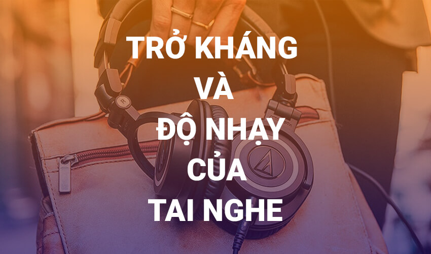 Nhập môn: Hiểu về trở kháng và độ nhạy của tai nghe 