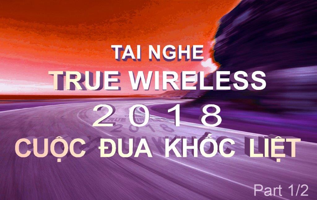 Tai nghe True Wireless 2018: Cuộc đua khốc liệt (Phần 1)