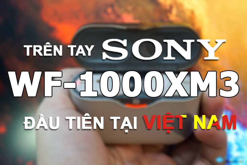 Trên tay tai nghe True Wireless Sony WF-1000XM3 đầu tiên tại Việt Nam