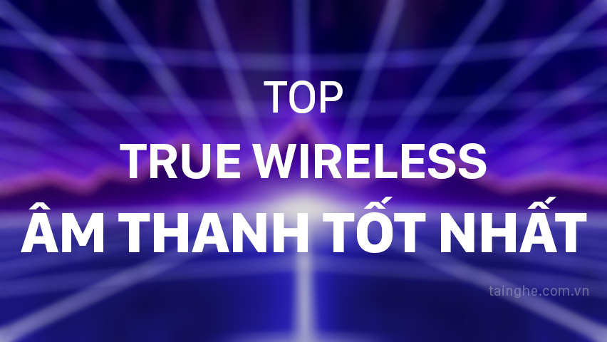 Top tai nghe True Wireless có âm thanh tốt nhất 2023