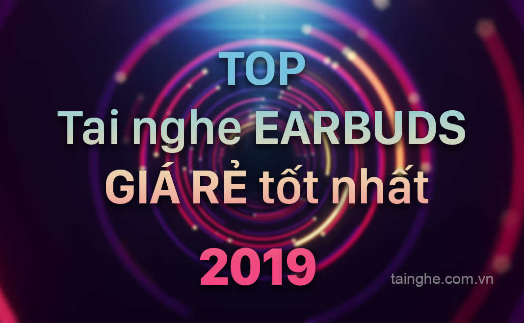 Top tai nghe earbuds giá rẻ tốt nhất 2019 