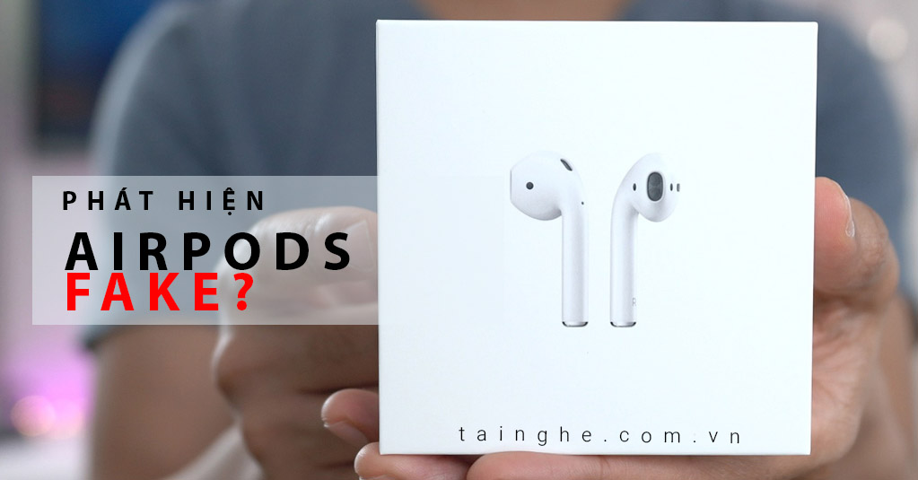 Phát hiện Airpods, Earpods giả bằng cách này, bạn đã biết chưa?