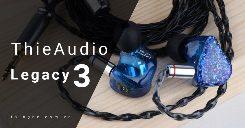 Đánh giá tai nghe ThieAudio Legacy 3 : Thiết kế cao cấp, âm thanh dễ nghe
